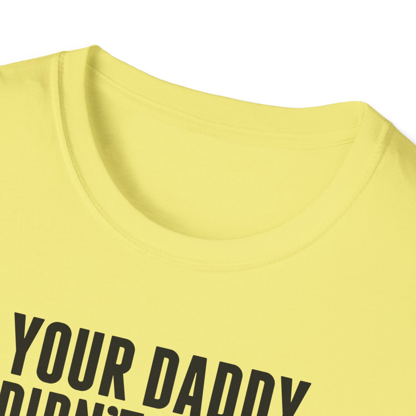 Your Daddy Didn't Leave You! T-Shirt (black ink)