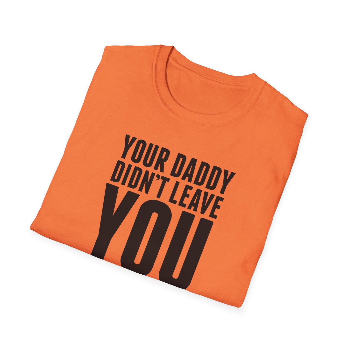 Your Daddy Didn't Leave You! T-Shirt (black ink)