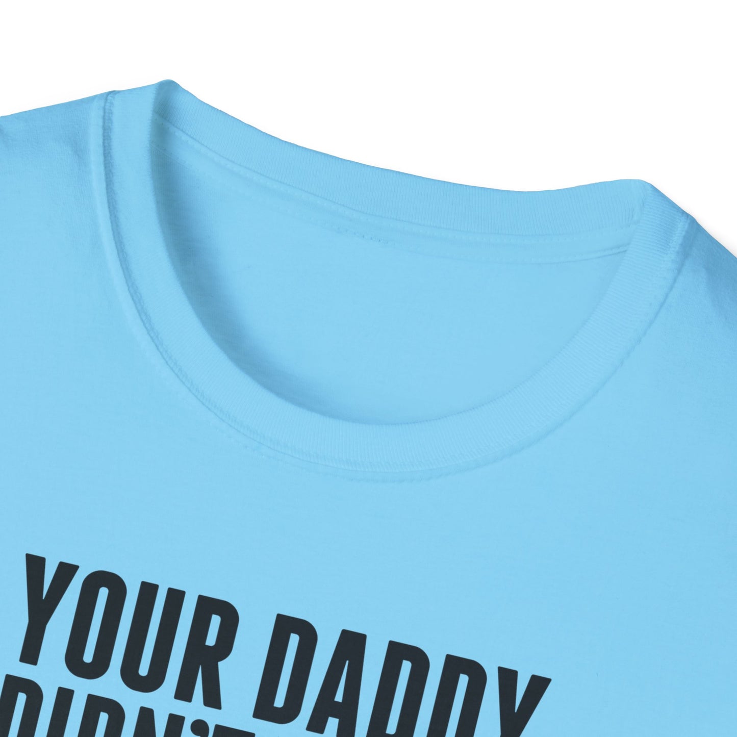 Your Daddy Didn't Leave You! T-Shirt (black ink)