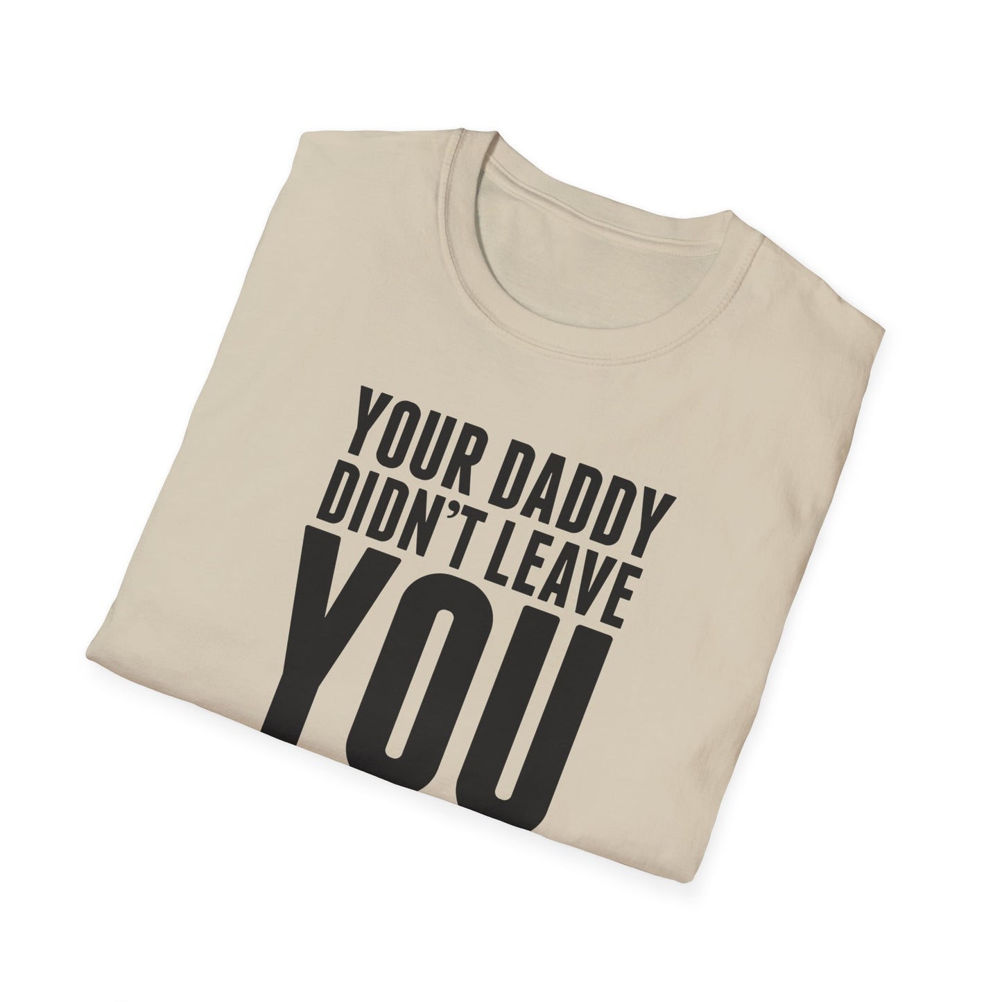 Your Daddy Didn't Leave You! T-Shirt (black ink)