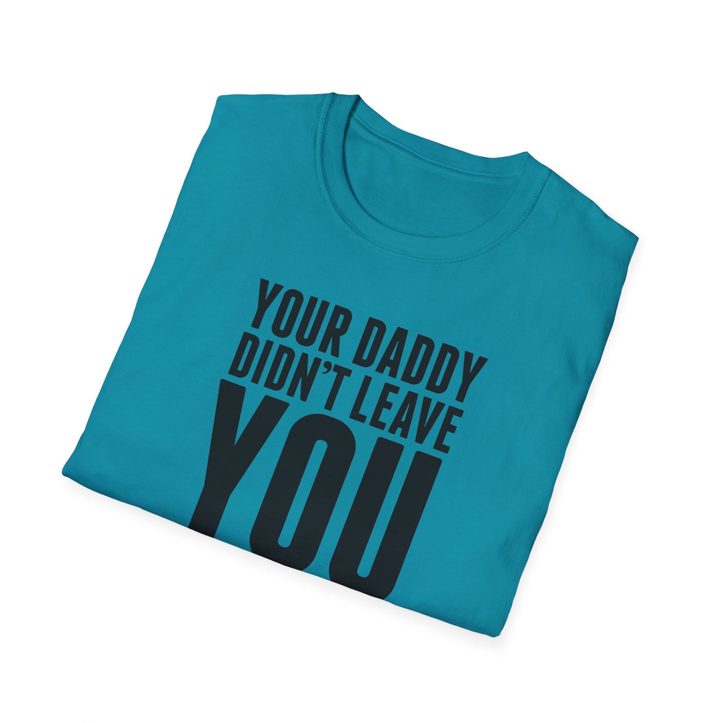 Your Daddy Didn't Leave You! T-Shirt (black ink)