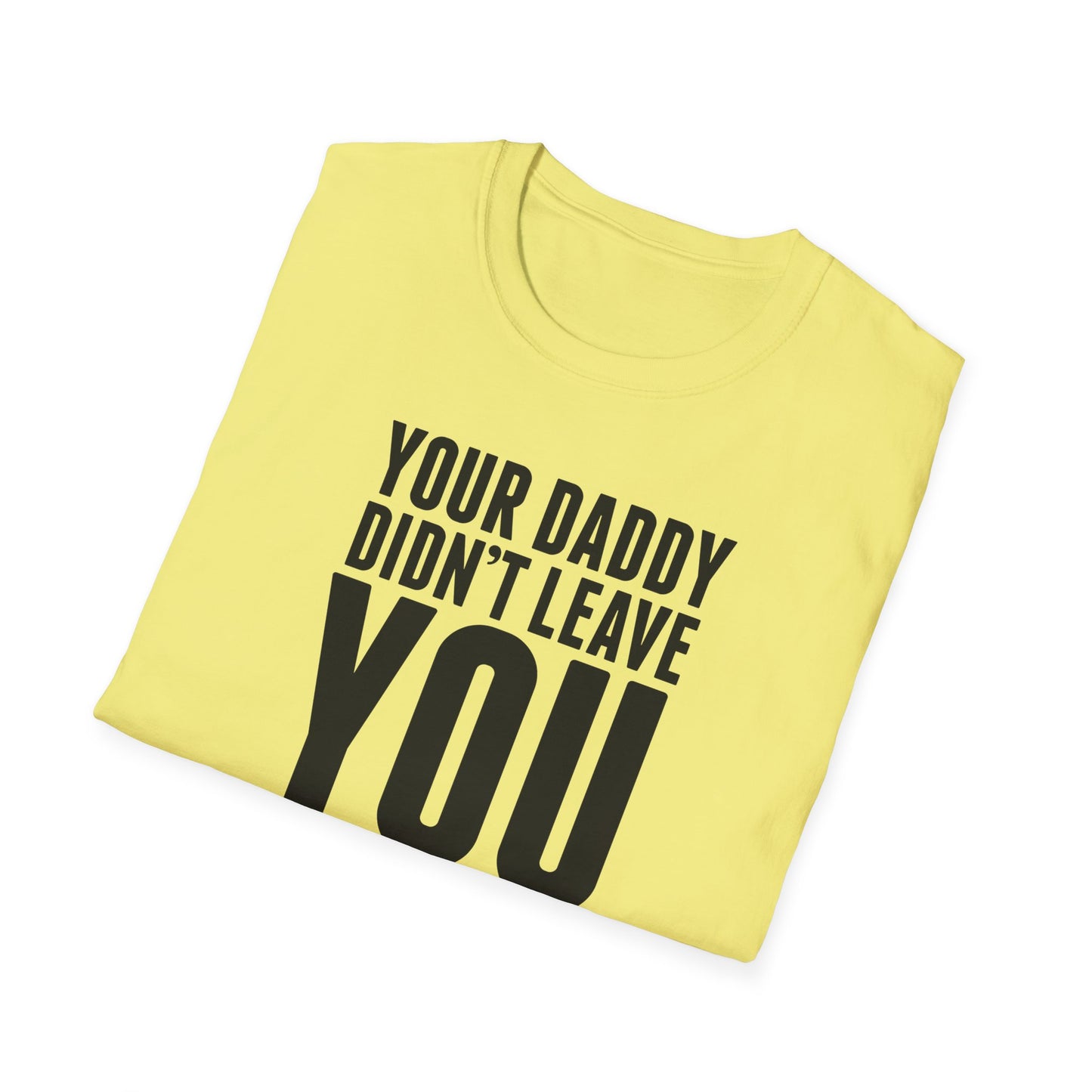 Your Daddy Didn't Leave You! T-Shirt (black ink)