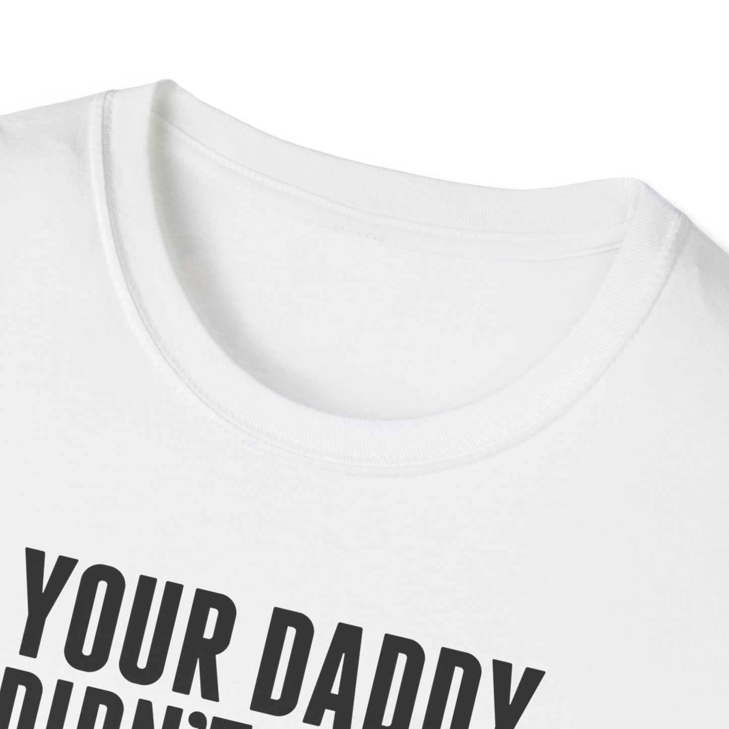 Your Daddy Didn't Leave You! T-Shirt (black ink)