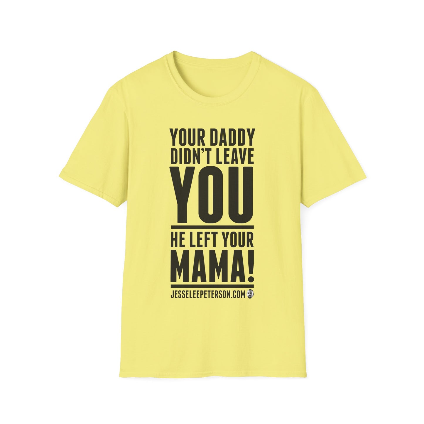 Your Daddy Didn't Leave You! T-Shirt (black ink)