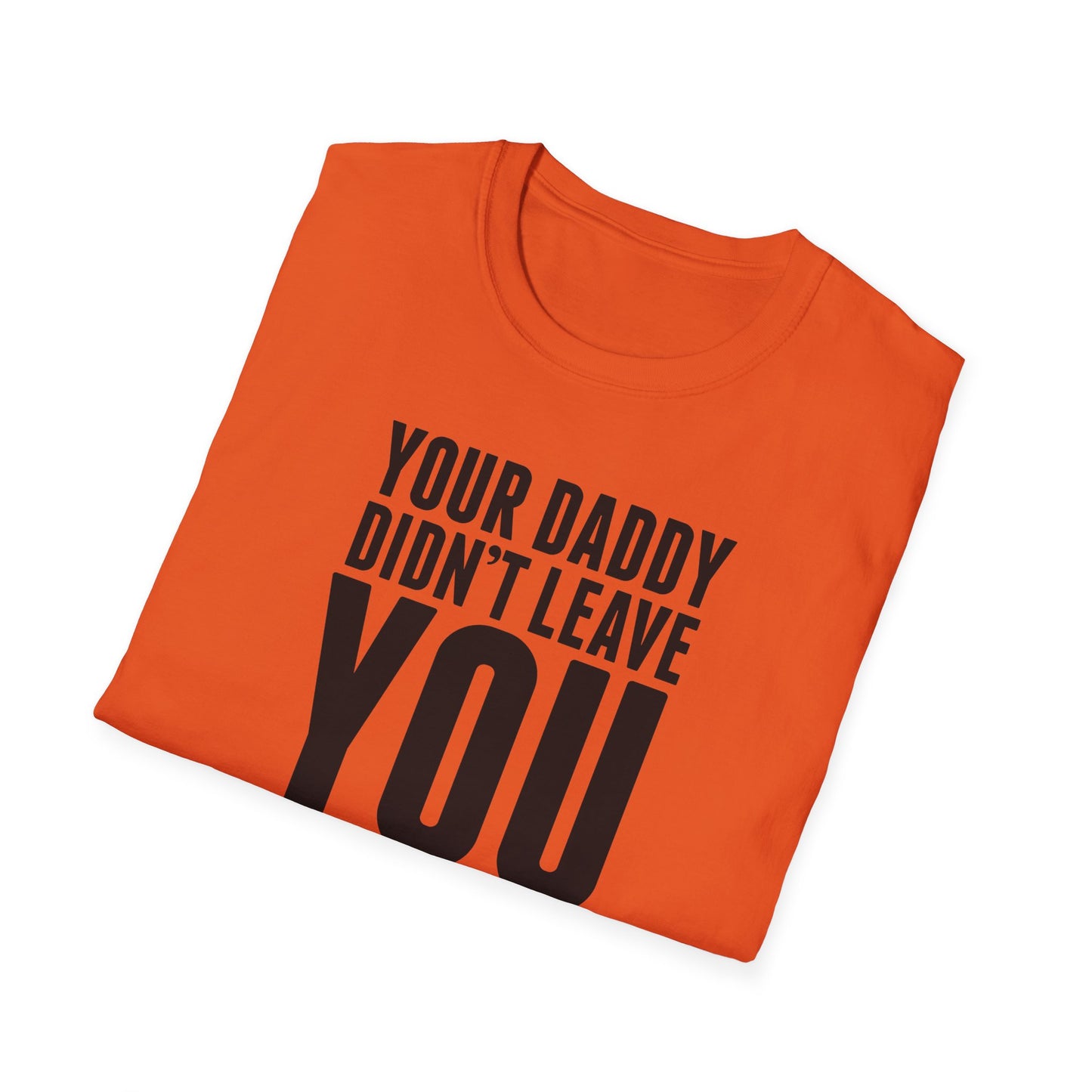 Your Daddy Didn't Leave You! T-Shirt (black ink)