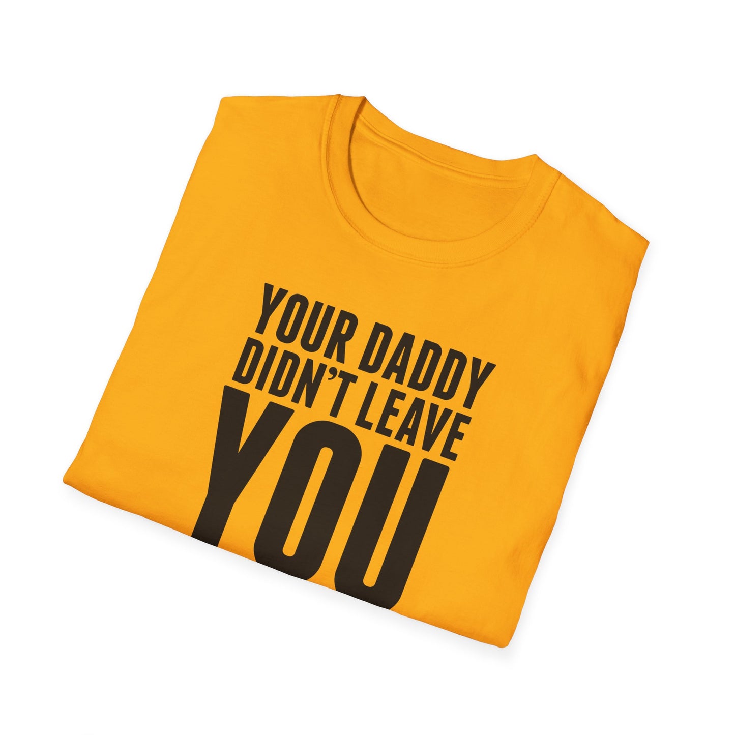 Your Daddy Didn't Leave You! T-Shirt (black ink)