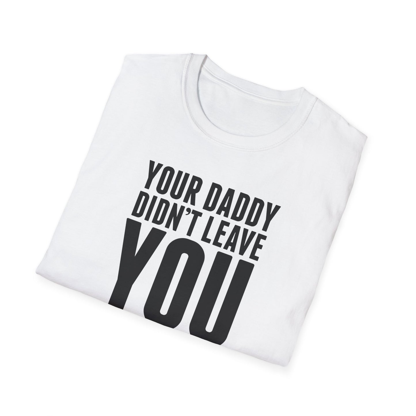 Your Daddy Didn't Leave You! T-Shirt (black ink)